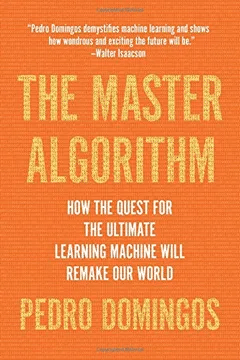 The Master Algorithm: How the Quest for the Ultimate Learning Machine Will Remake Our World (Pedro Domingos)