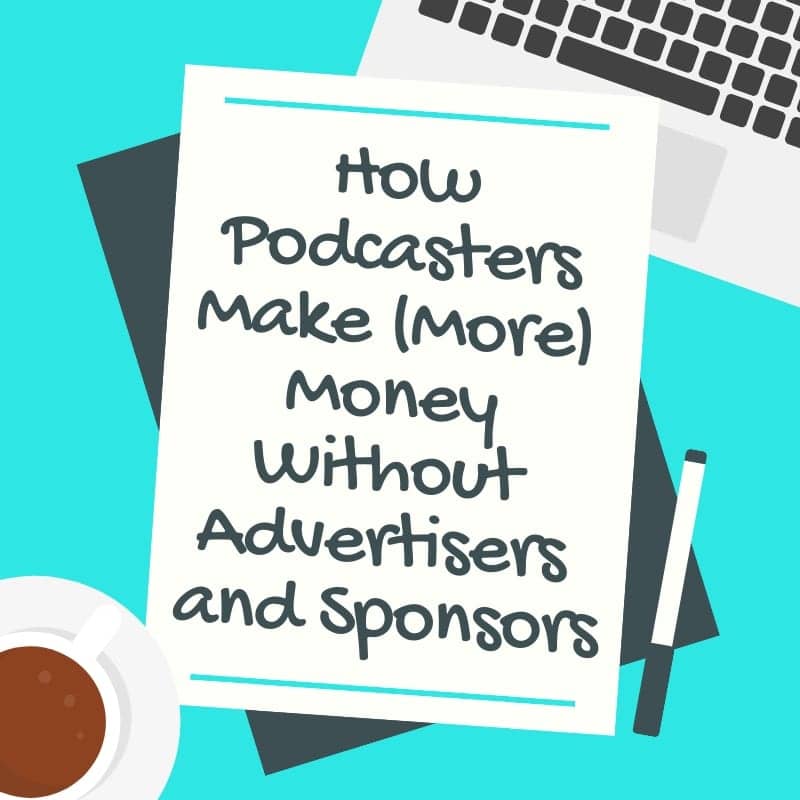 How Podcasters Make Money Without Advertisers and Sponsors
